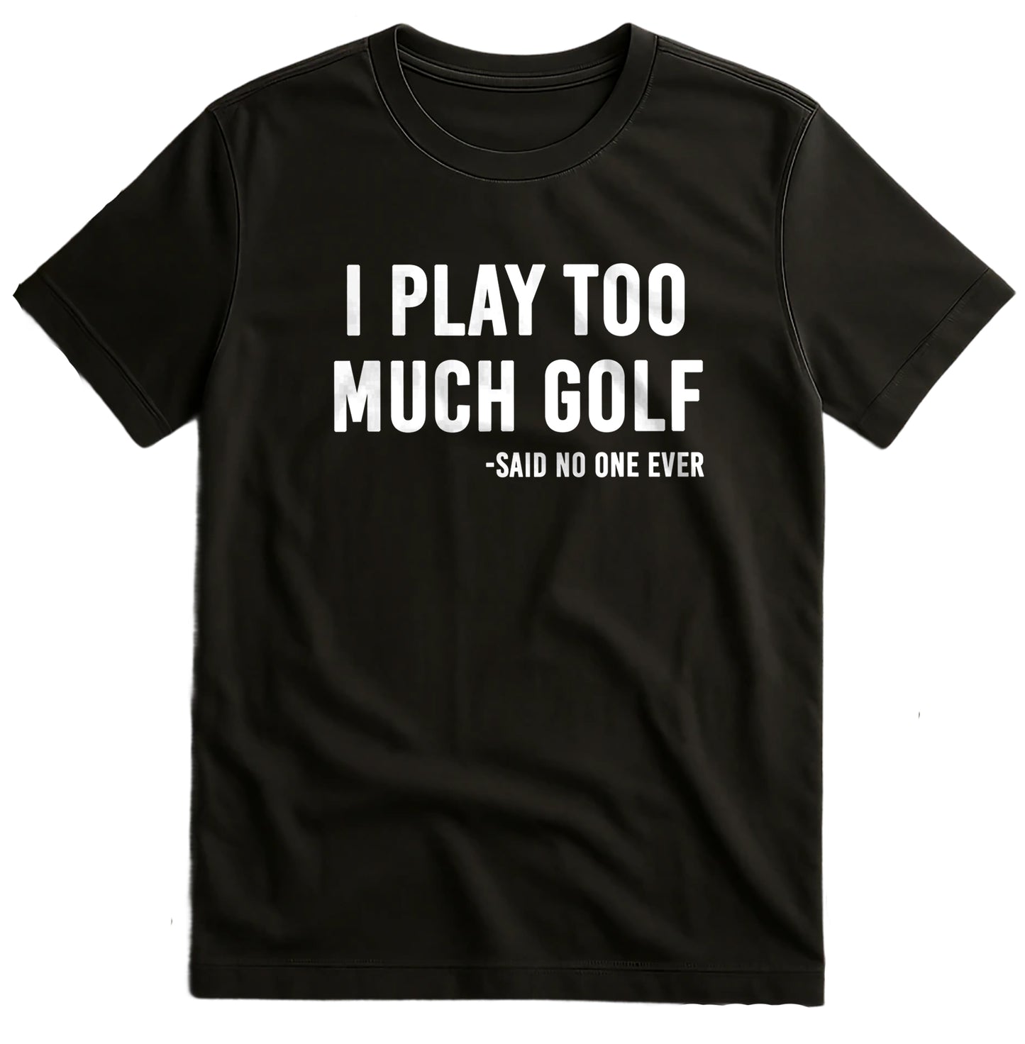 I Play Too Much Golf Said No One t-shirt