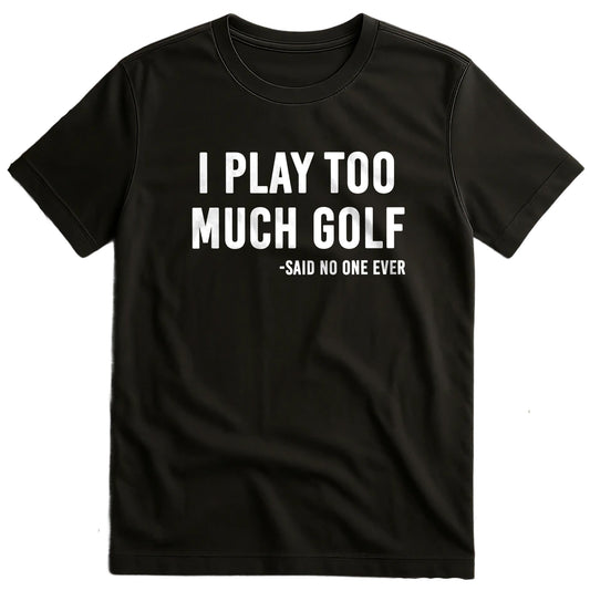 I Play Too Much Golf Said No One t-shirt US