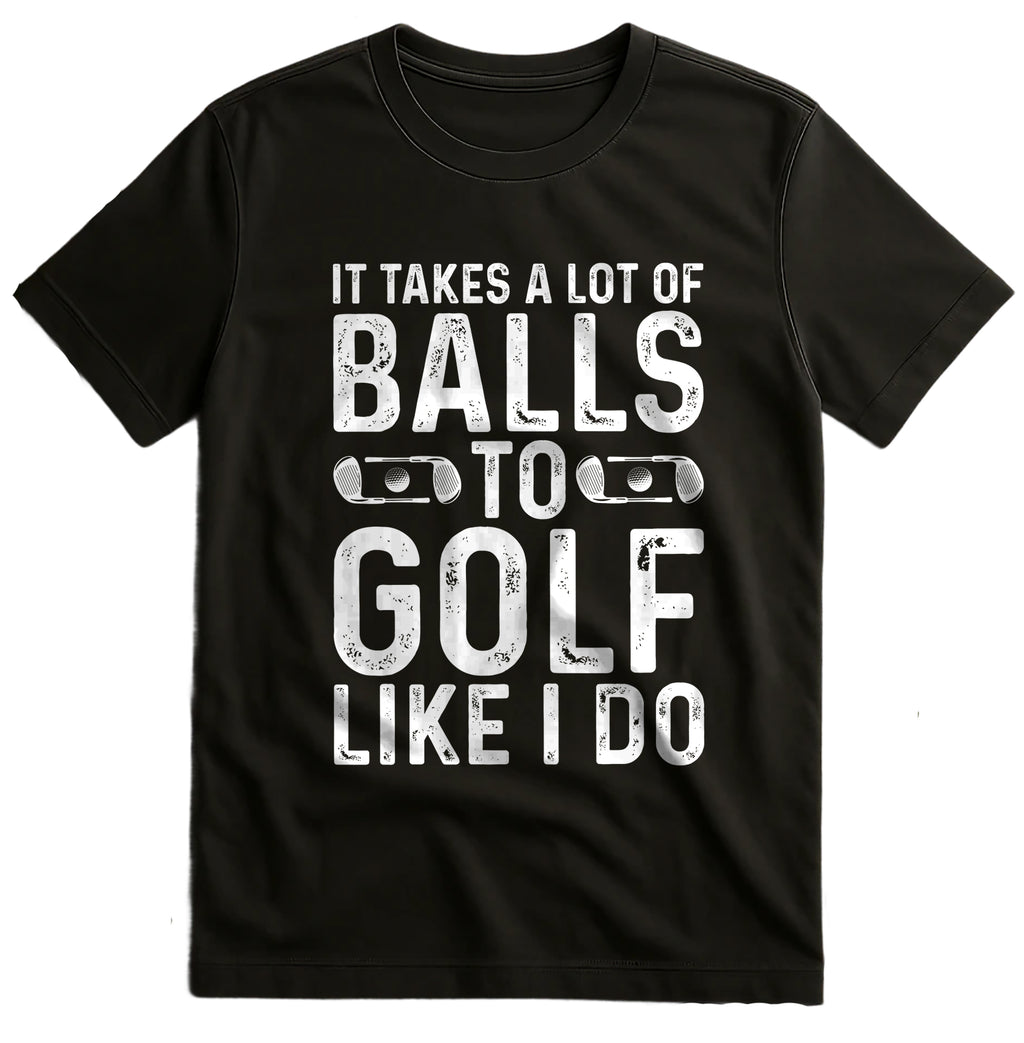 It Takes A Lot Of Balls To Golf Like I Do T-shirt