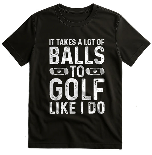 It Takes A Lot Of Balls To Golf Like I Do T-shirt