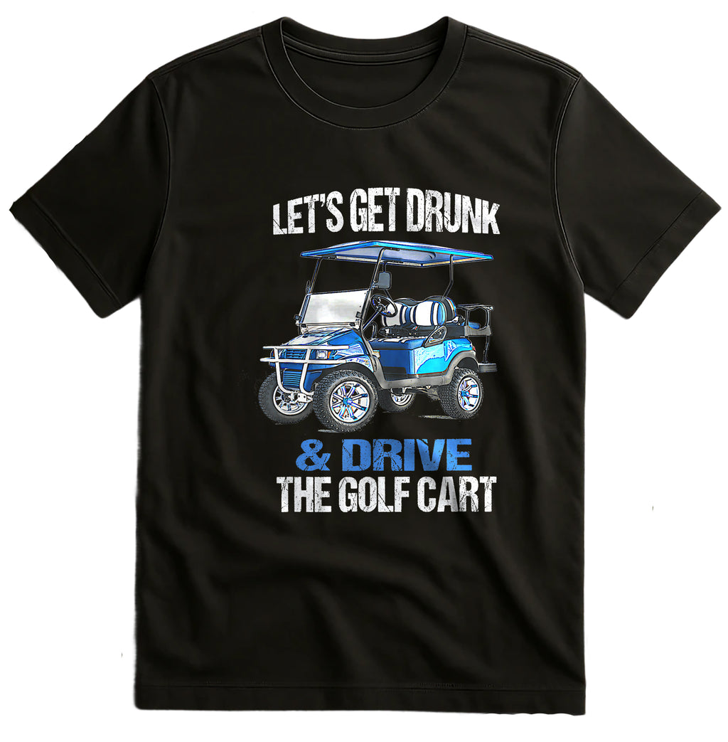 Let's Get Drunk & Drive the Golf Cart t-shirt