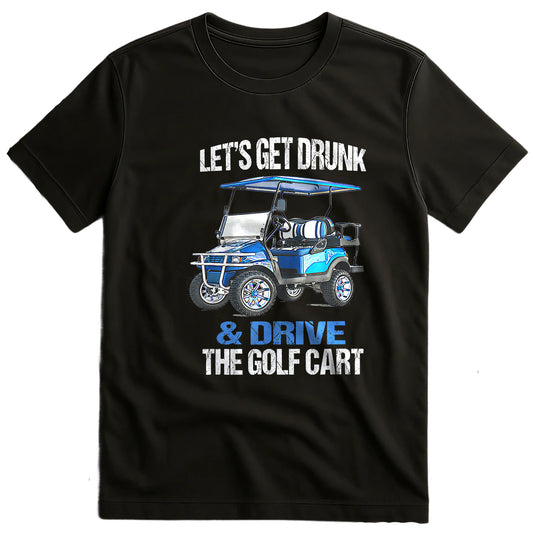Let's Get Drunk & Drive the Golf Cart t-shirt